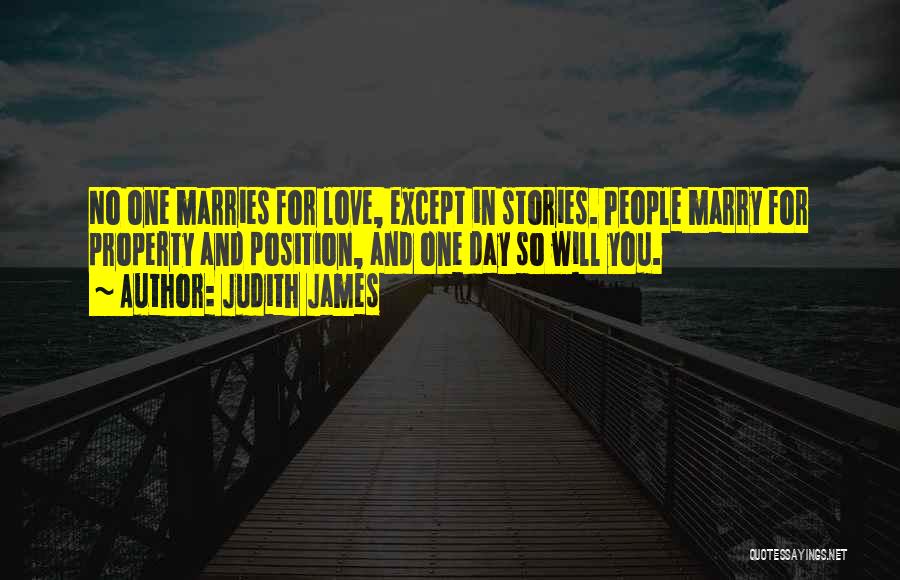 Judith James Quotes: No One Marries For Love, Except In Stories. People Marry For Property And Position, And One Day So Will You.