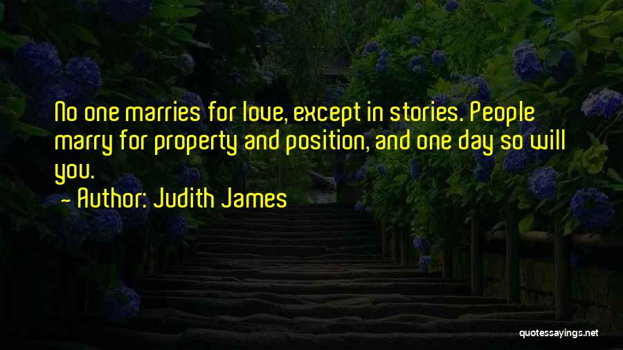 Judith James Quotes: No One Marries For Love, Except In Stories. People Marry For Property And Position, And One Day So Will You.