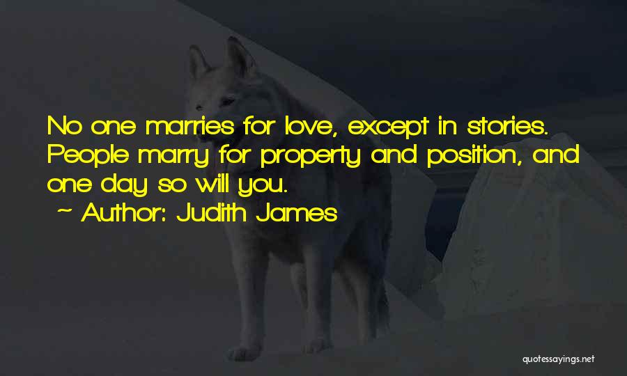 Judith James Quotes: No One Marries For Love, Except In Stories. People Marry For Property And Position, And One Day So Will You.