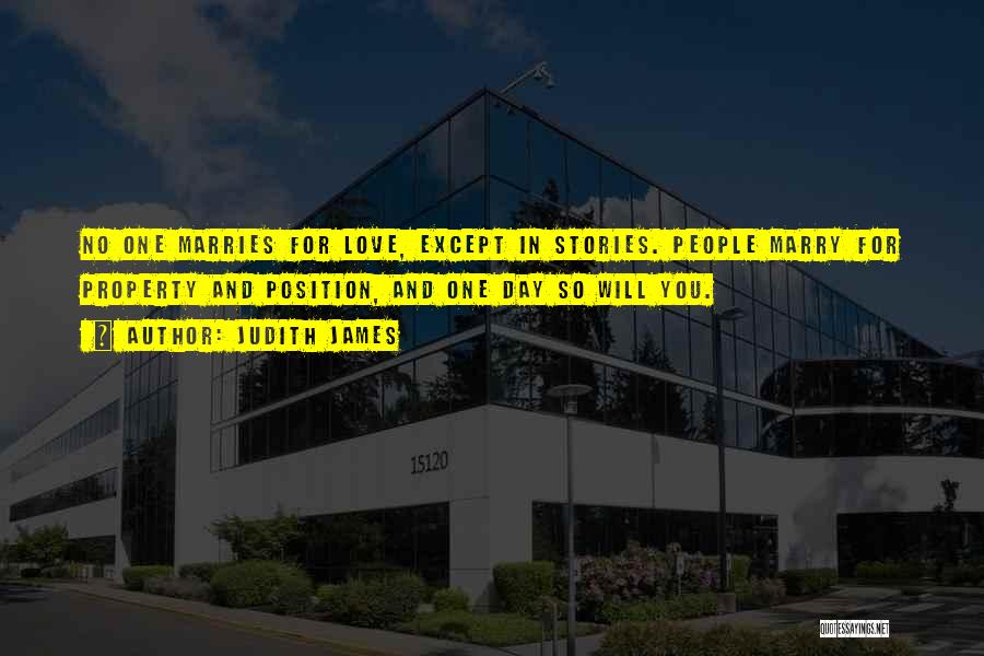 Judith James Quotes: No One Marries For Love, Except In Stories. People Marry For Property And Position, And One Day So Will You.