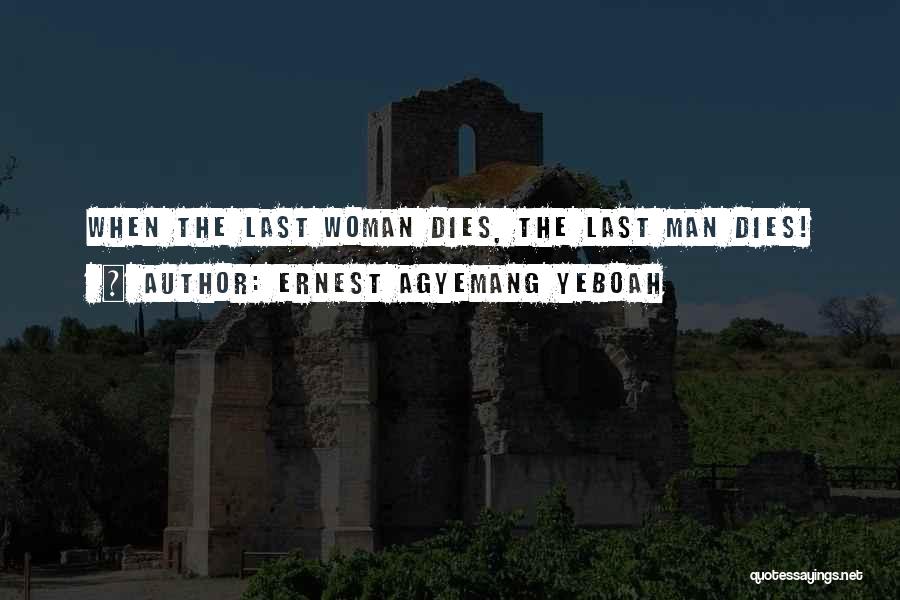 Ernest Agyemang Yeboah Quotes: When The Last Woman Dies, The Last Man Dies!