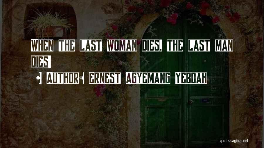 Ernest Agyemang Yeboah Quotes: When The Last Woman Dies, The Last Man Dies!
