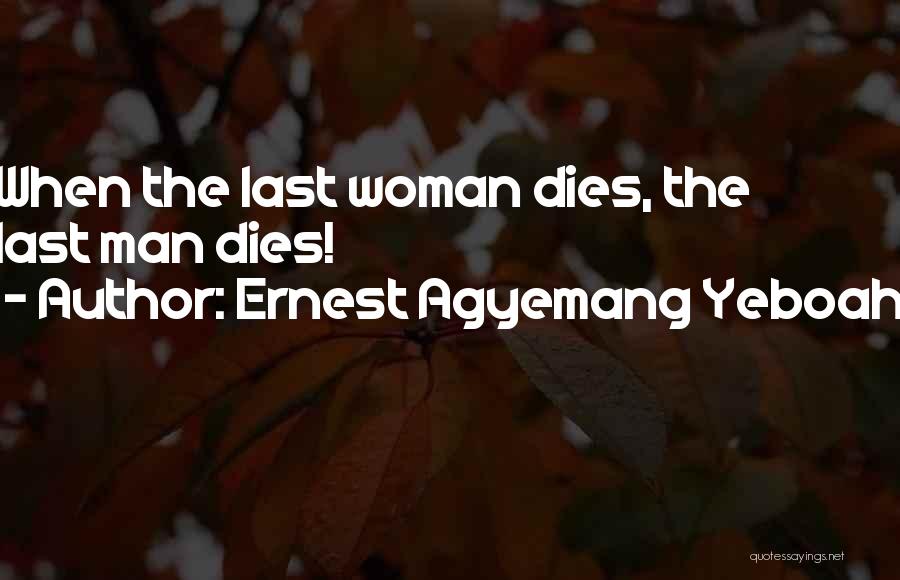 Ernest Agyemang Yeboah Quotes: When The Last Woman Dies, The Last Man Dies!