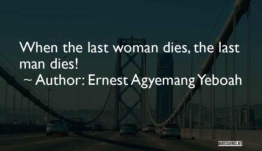 Ernest Agyemang Yeboah Quotes: When The Last Woman Dies, The Last Man Dies!