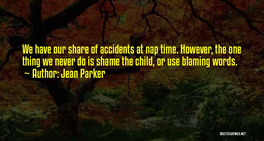 Jean Parker Quotes: We Have Our Share Of Accidents At Nap Time. However, The One Thing We Never Do Is Shame The Child,