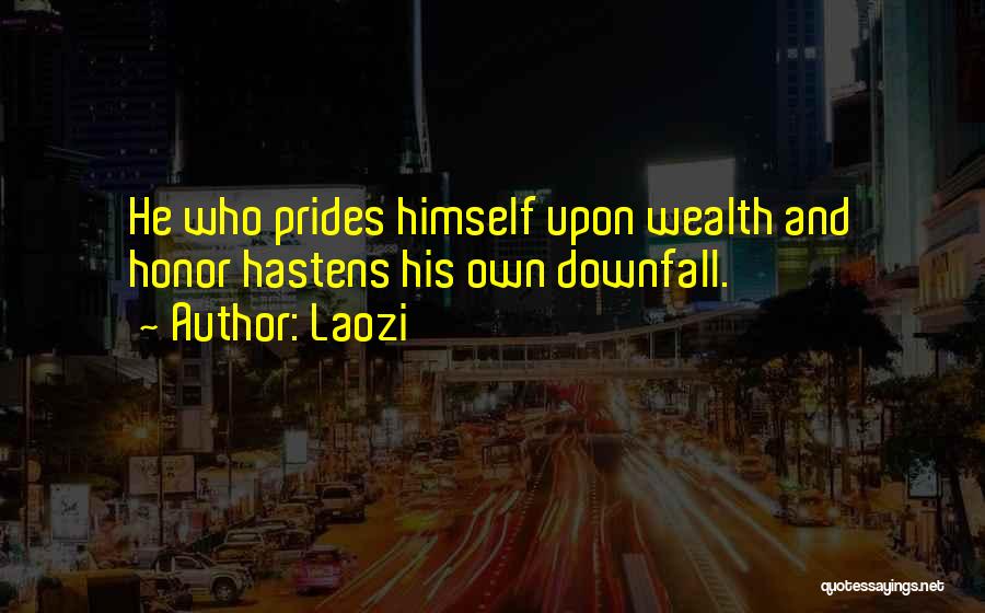 Laozi Quotes: He Who Prides Himself Upon Wealth And Honor Hastens His Own Downfall.