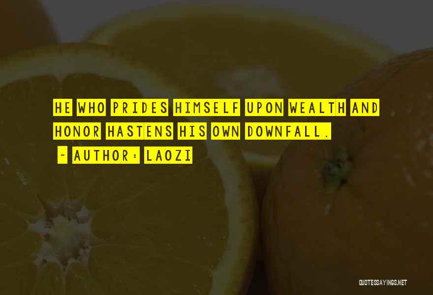 Laozi Quotes: He Who Prides Himself Upon Wealth And Honor Hastens His Own Downfall.