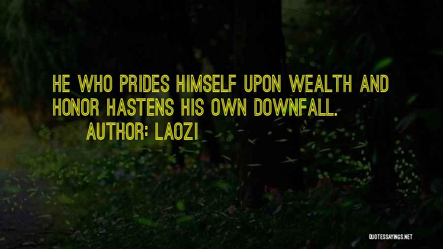 Laozi Quotes: He Who Prides Himself Upon Wealth And Honor Hastens His Own Downfall.