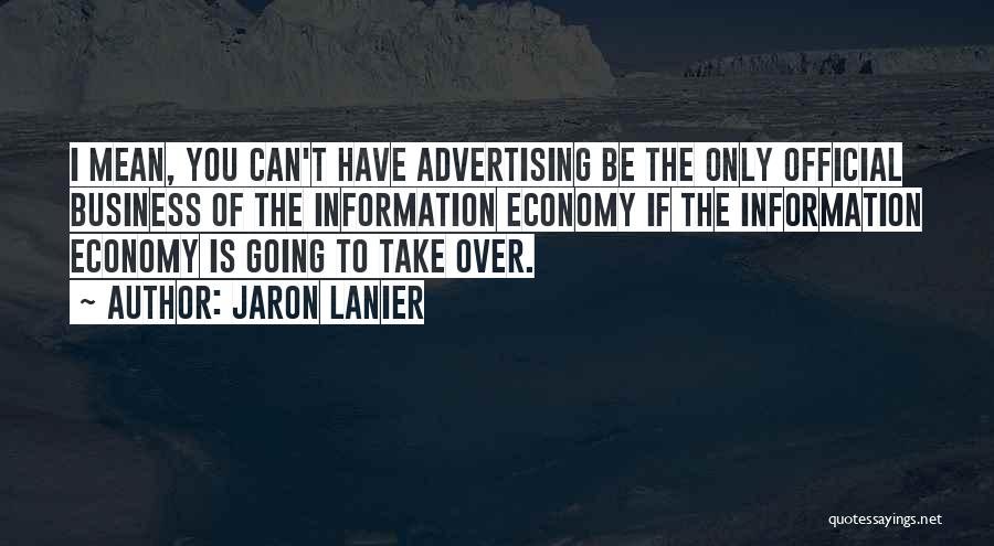 Jaron Lanier Quotes: I Mean, You Can't Have Advertising Be The Only Official Business Of The Information Economy If The Information Economy Is