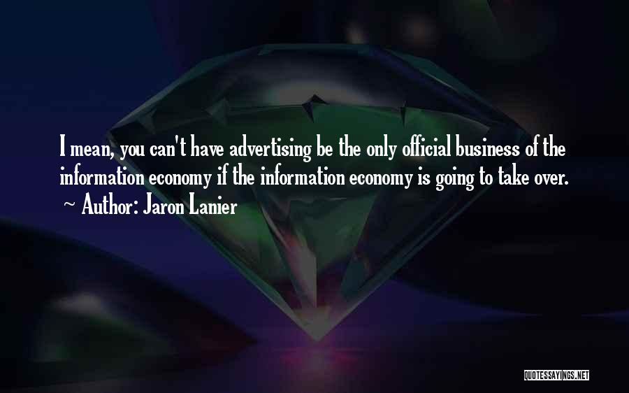 Jaron Lanier Quotes: I Mean, You Can't Have Advertising Be The Only Official Business Of The Information Economy If The Information Economy Is