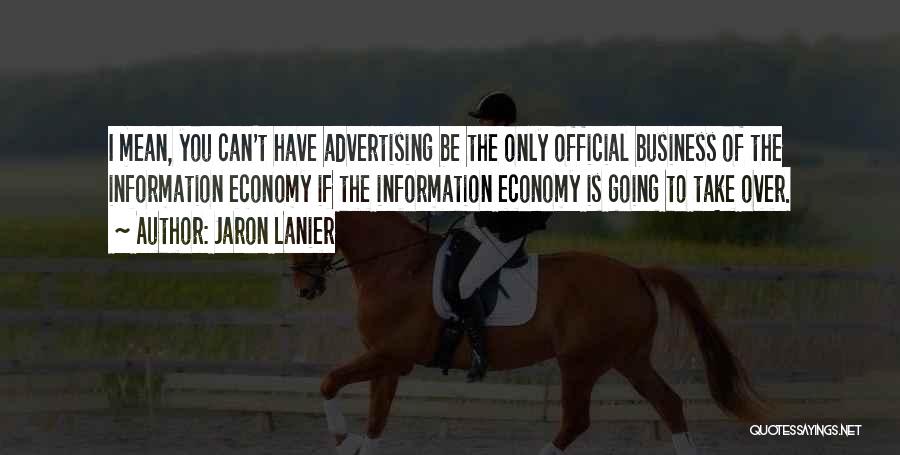 Jaron Lanier Quotes: I Mean, You Can't Have Advertising Be The Only Official Business Of The Information Economy If The Information Economy Is