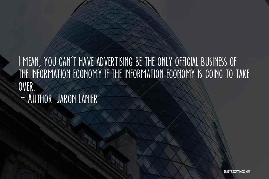 Jaron Lanier Quotes: I Mean, You Can't Have Advertising Be The Only Official Business Of The Information Economy If The Information Economy Is