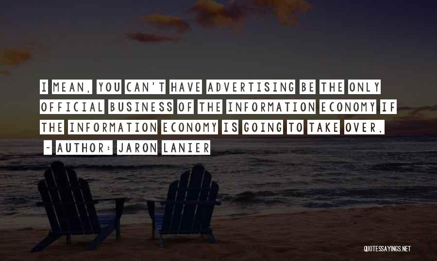 Jaron Lanier Quotes: I Mean, You Can't Have Advertising Be The Only Official Business Of The Information Economy If The Information Economy Is