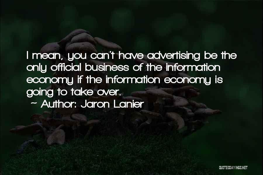 Jaron Lanier Quotes: I Mean, You Can't Have Advertising Be The Only Official Business Of The Information Economy If The Information Economy Is