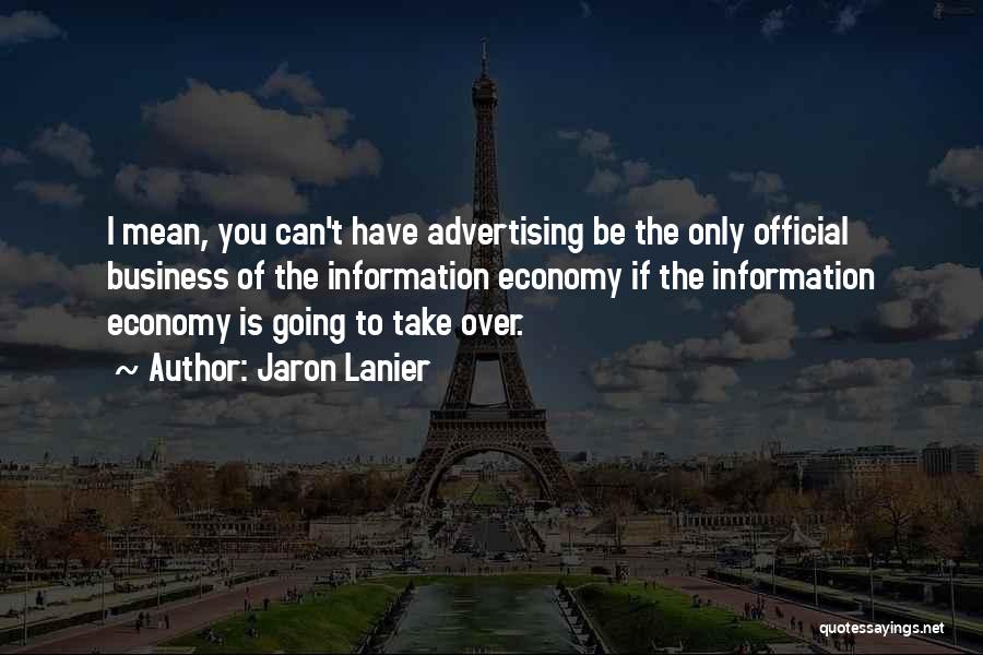 Jaron Lanier Quotes: I Mean, You Can't Have Advertising Be The Only Official Business Of The Information Economy If The Information Economy Is