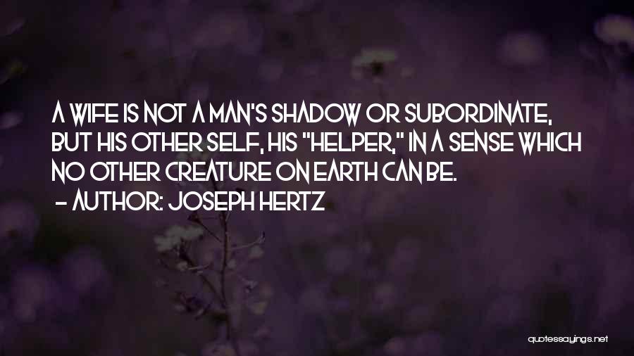 Joseph Hertz Quotes: A Wife Is Not A Man's Shadow Or Subordinate, But His Other Self, His Helper, In A Sense Which No