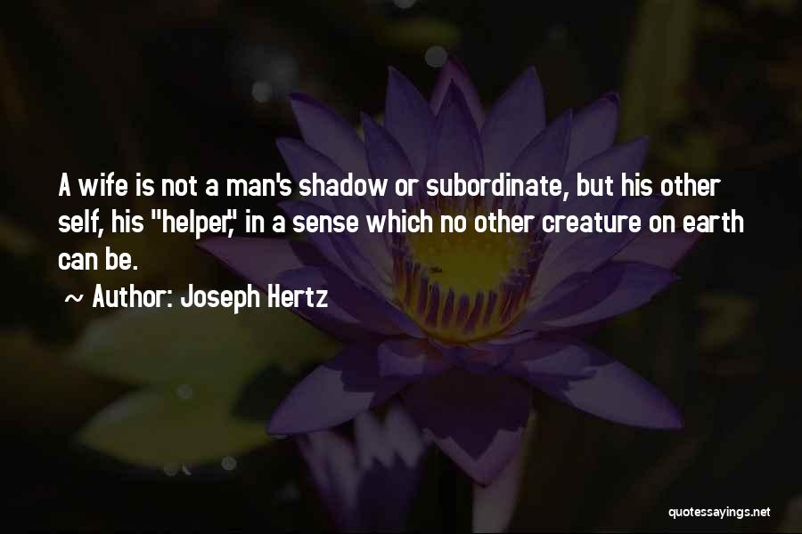 Joseph Hertz Quotes: A Wife Is Not A Man's Shadow Or Subordinate, But His Other Self, His Helper, In A Sense Which No