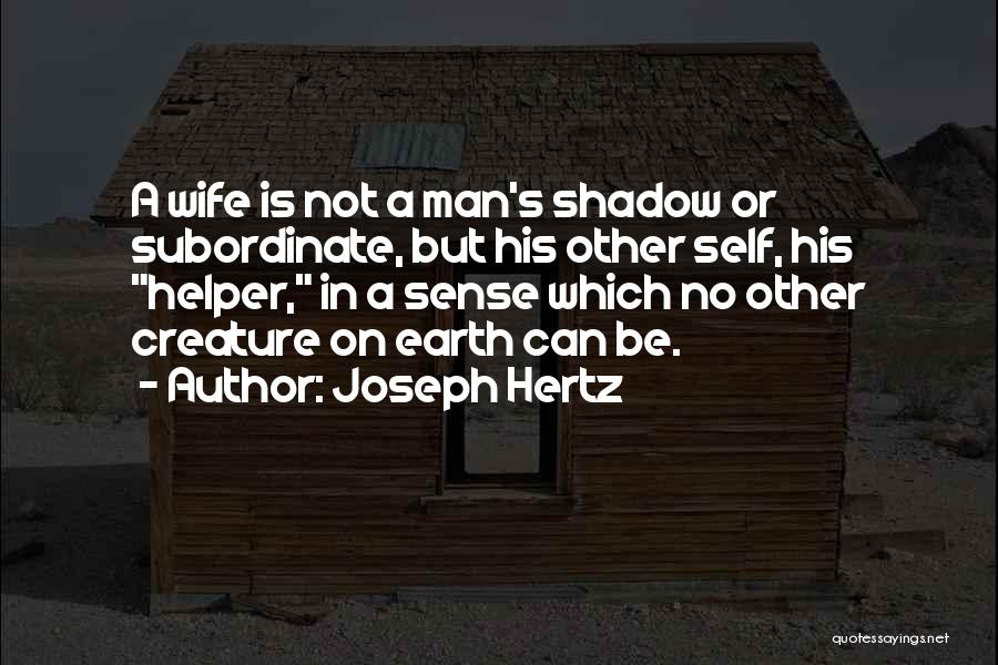 Joseph Hertz Quotes: A Wife Is Not A Man's Shadow Or Subordinate, But His Other Self, His Helper, In A Sense Which No