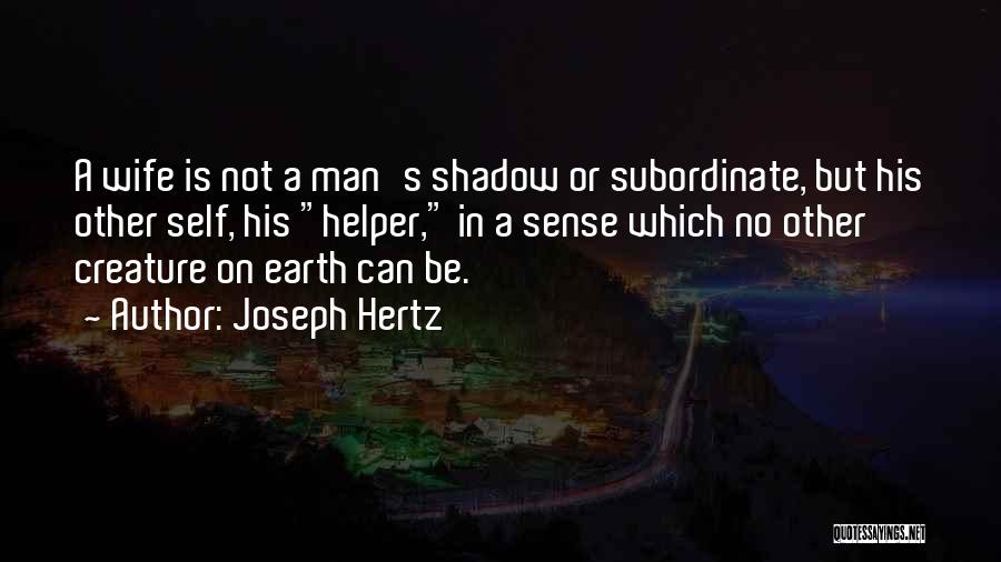 Joseph Hertz Quotes: A Wife Is Not A Man's Shadow Or Subordinate, But His Other Self, His Helper, In A Sense Which No