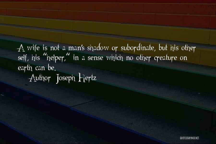 Joseph Hertz Quotes: A Wife Is Not A Man's Shadow Or Subordinate, But His Other Self, His Helper, In A Sense Which No