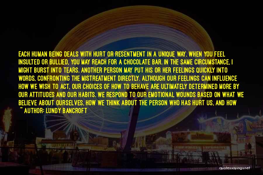 Lundy Bancroft Quotes: Each Human Being Deals With Hurt Or Resentment In A Unique Way. When You Feel Insulted Or Bullied, You May