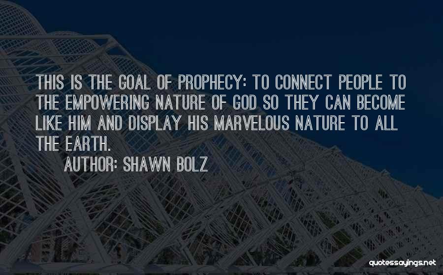 Shawn Bolz Quotes: This Is The Goal Of Prophecy: To Connect People To The Empowering Nature Of God So They Can Become Like