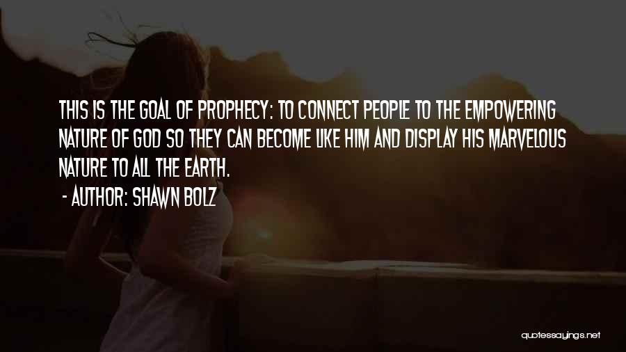 Shawn Bolz Quotes: This Is The Goal Of Prophecy: To Connect People To The Empowering Nature Of God So They Can Become Like