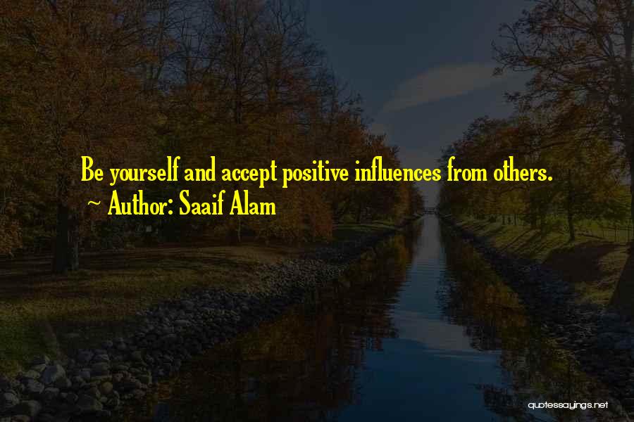 Saaif Alam Quotes: Be Yourself And Accept Positive Influences From Others.