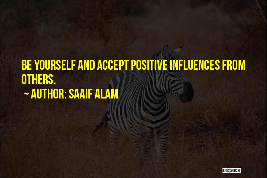 Saaif Alam Quotes: Be Yourself And Accept Positive Influences From Others.