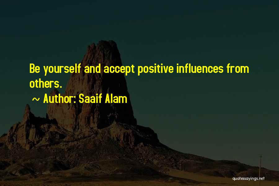 Saaif Alam Quotes: Be Yourself And Accept Positive Influences From Others.