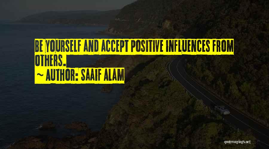 Saaif Alam Quotes: Be Yourself And Accept Positive Influences From Others.