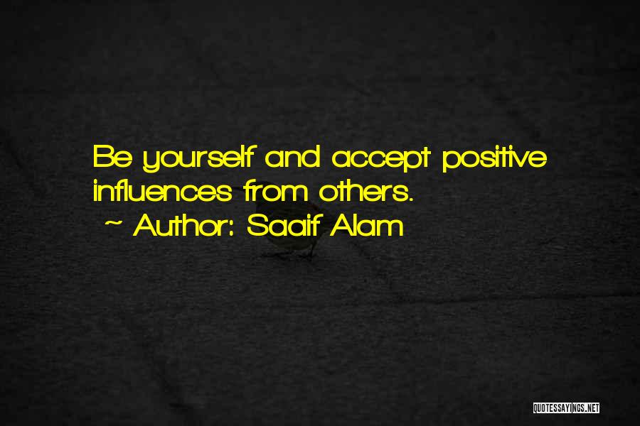 Saaif Alam Quotes: Be Yourself And Accept Positive Influences From Others.