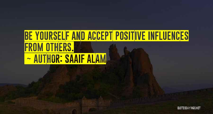Saaif Alam Quotes: Be Yourself And Accept Positive Influences From Others.