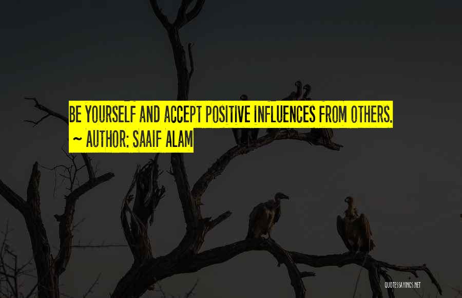 Saaif Alam Quotes: Be Yourself And Accept Positive Influences From Others.