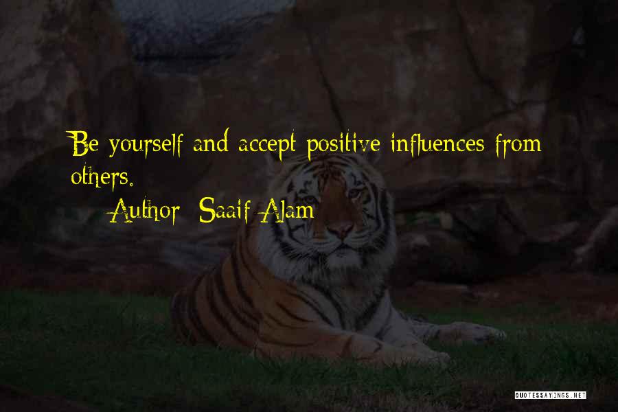 Saaif Alam Quotes: Be Yourself And Accept Positive Influences From Others.