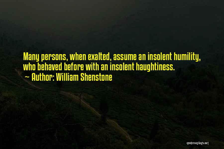 William Shenstone Quotes: Many Persons, When Exalted, Assume An Insolent Humility, Who Behaved Before With An Insolent Haughtiness.