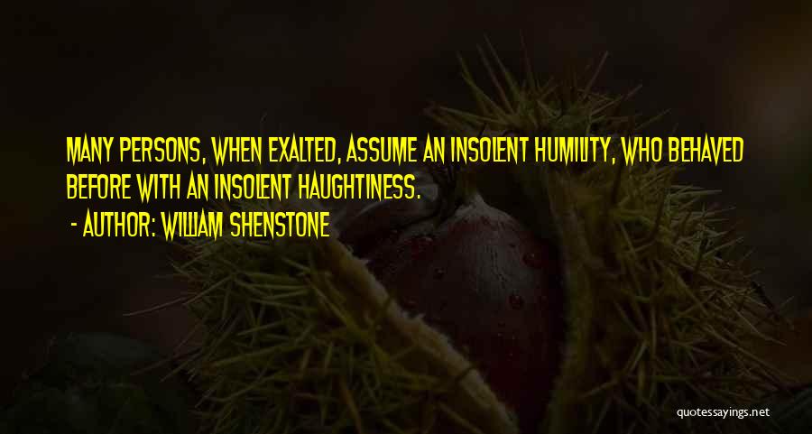 William Shenstone Quotes: Many Persons, When Exalted, Assume An Insolent Humility, Who Behaved Before With An Insolent Haughtiness.