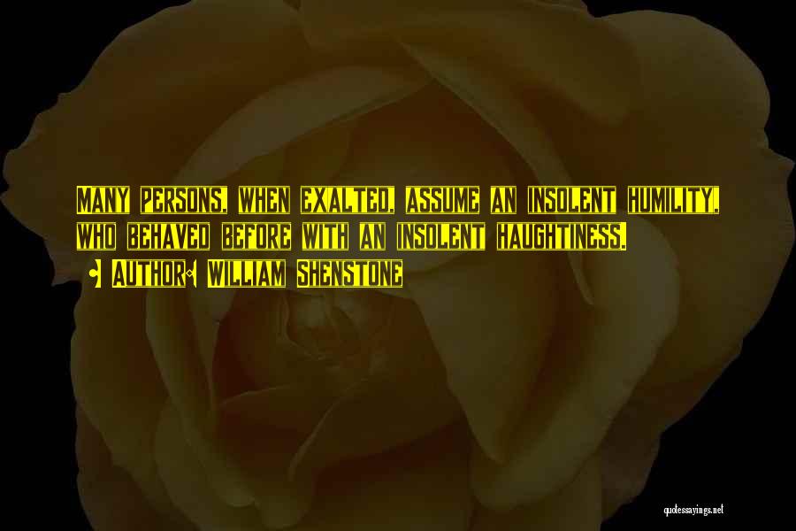 William Shenstone Quotes: Many Persons, When Exalted, Assume An Insolent Humility, Who Behaved Before With An Insolent Haughtiness.