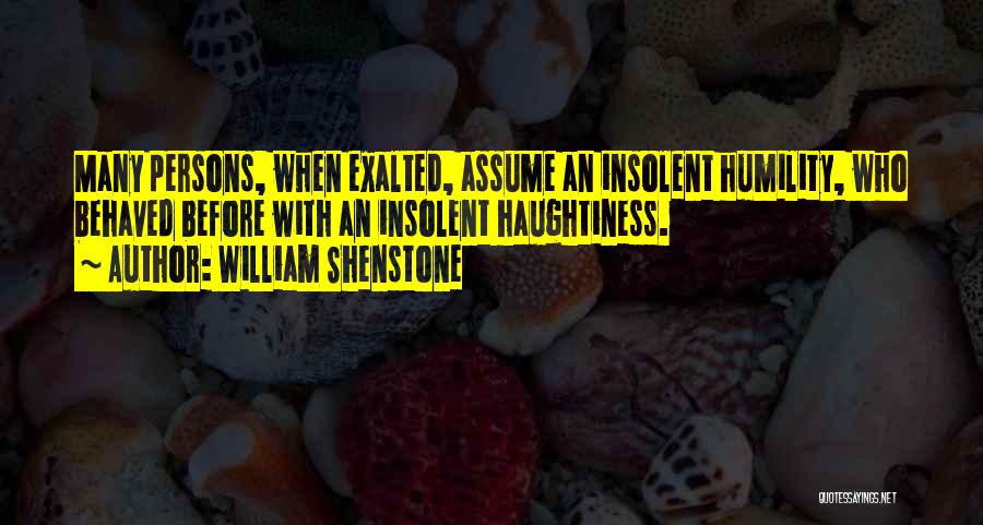 William Shenstone Quotes: Many Persons, When Exalted, Assume An Insolent Humility, Who Behaved Before With An Insolent Haughtiness.