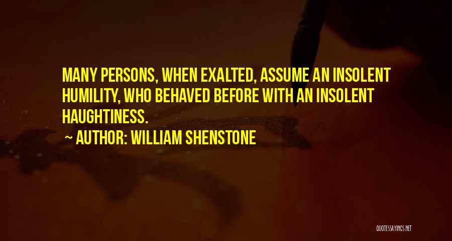 William Shenstone Quotes: Many Persons, When Exalted, Assume An Insolent Humility, Who Behaved Before With An Insolent Haughtiness.