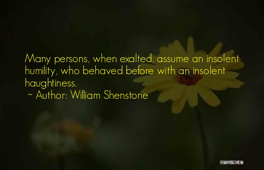 William Shenstone Quotes: Many Persons, When Exalted, Assume An Insolent Humility, Who Behaved Before With An Insolent Haughtiness.