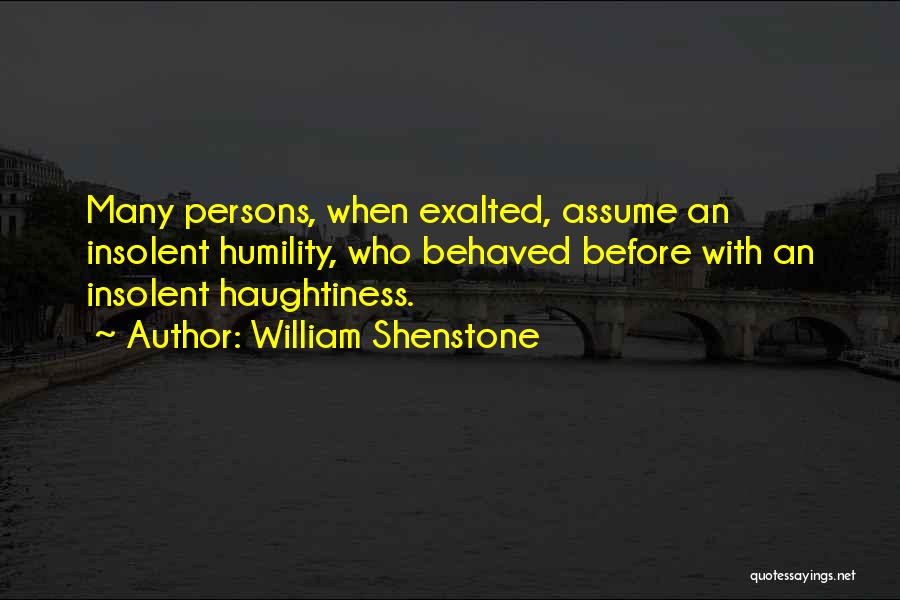 William Shenstone Quotes: Many Persons, When Exalted, Assume An Insolent Humility, Who Behaved Before With An Insolent Haughtiness.