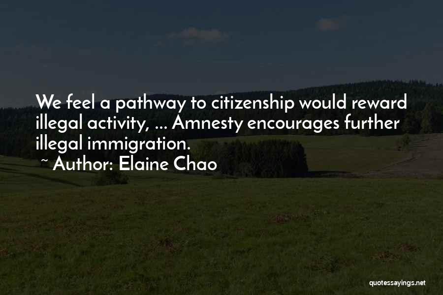 Elaine Chao Quotes: We Feel A Pathway To Citizenship Would Reward Illegal Activity, ... Amnesty Encourages Further Illegal Immigration.