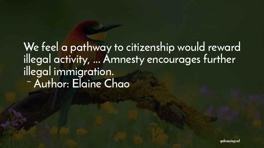 Elaine Chao Quotes: We Feel A Pathway To Citizenship Would Reward Illegal Activity, ... Amnesty Encourages Further Illegal Immigration.