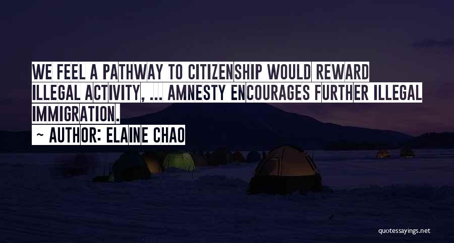 Elaine Chao Quotes: We Feel A Pathway To Citizenship Would Reward Illegal Activity, ... Amnesty Encourages Further Illegal Immigration.