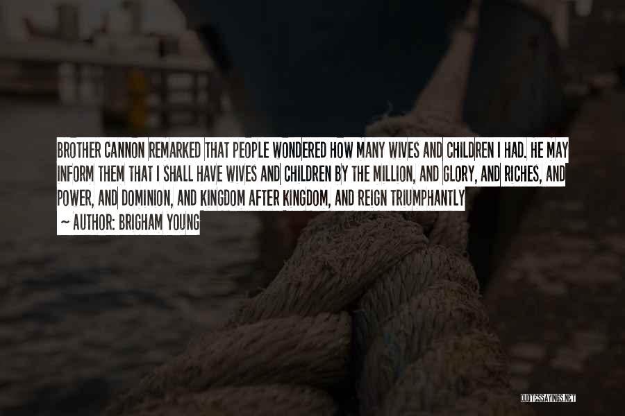 Brigham Young Quotes: Brother Cannon Remarked That People Wondered How Many Wives And Children I Had. He May Inform Them That I Shall