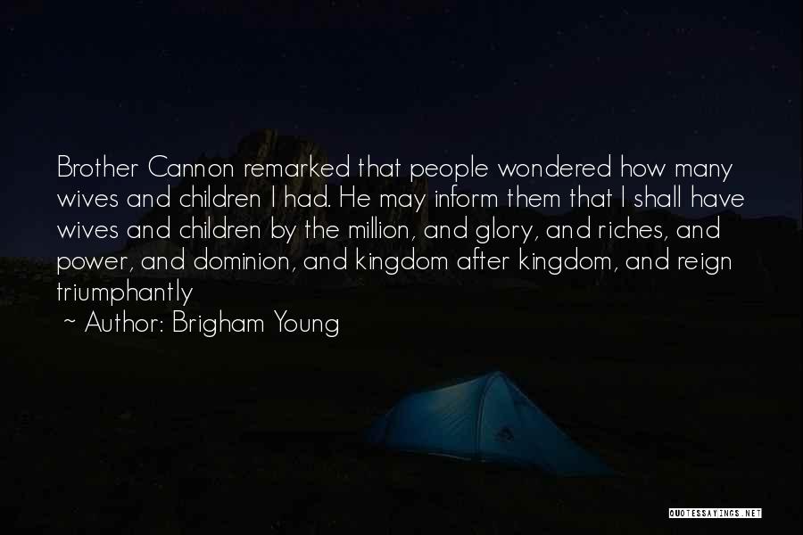 Brigham Young Quotes: Brother Cannon Remarked That People Wondered How Many Wives And Children I Had. He May Inform Them That I Shall
