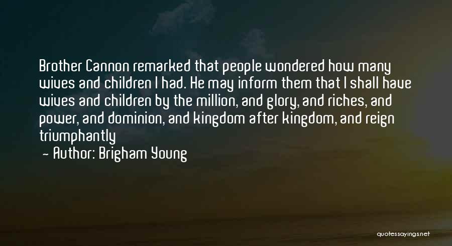 Brigham Young Quotes: Brother Cannon Remarked That People Wondered How Many Wives And Children I Had. He May Inform Them That I Shall