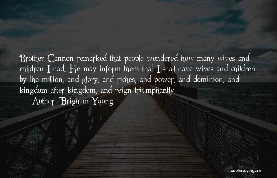 Brigham Young Quotes: Brother Cannon Remarked That People Wondered How Many Wives And Children I Had. He May Inform Them That I Shall