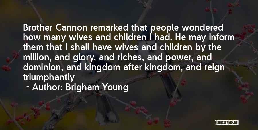 Brigham Young Quotes: Brother Cannon Remarked That People Wondered How Many Wives And Children I Had. He May Inform Them That I Shall